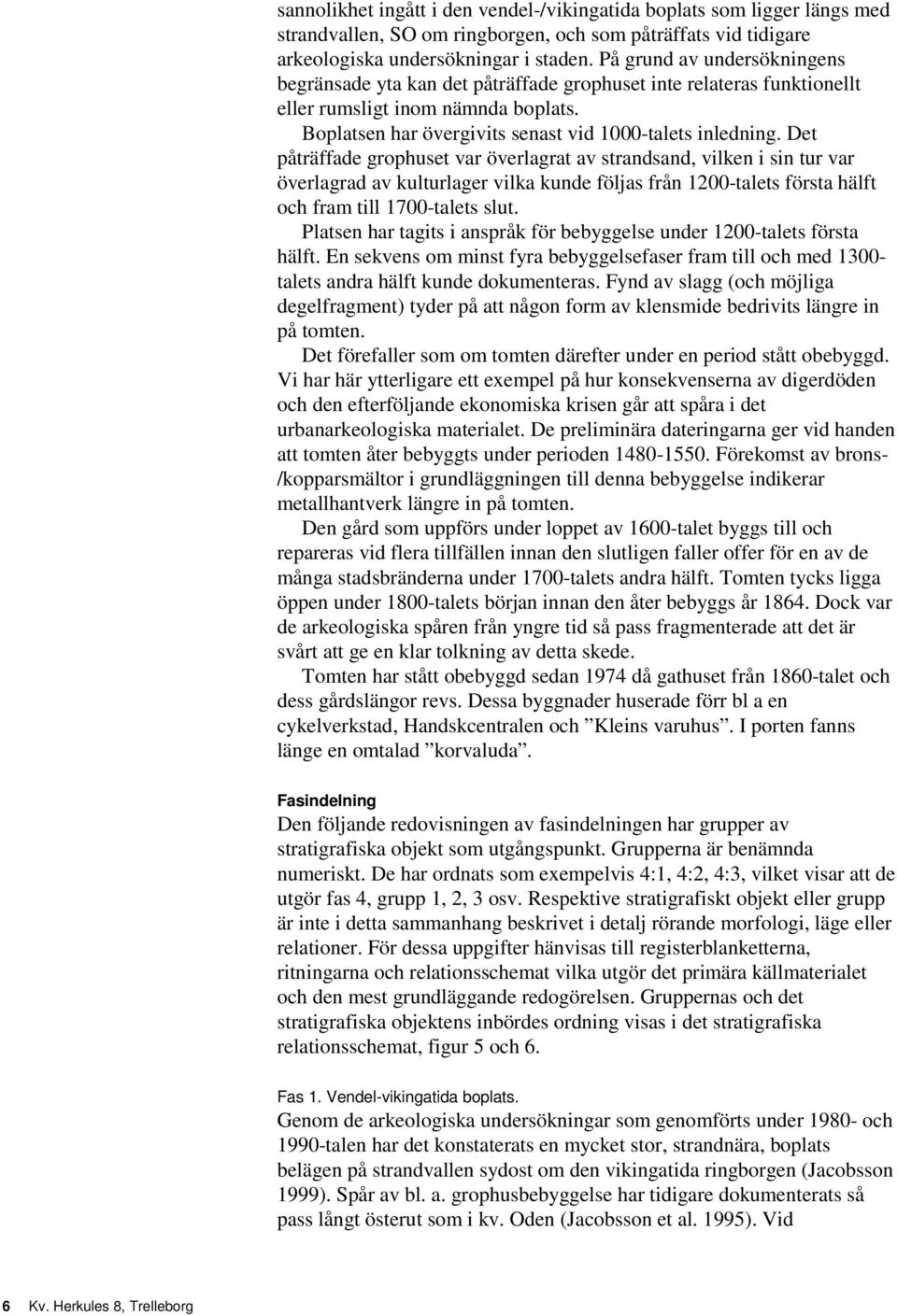 Det påträffade grophuset var överlagrat av strandsand, vilken i sin tur var överlagrad av kulturlager vilka kunde följas från 1200-talets första hälft och fram till 1700-talets slut.