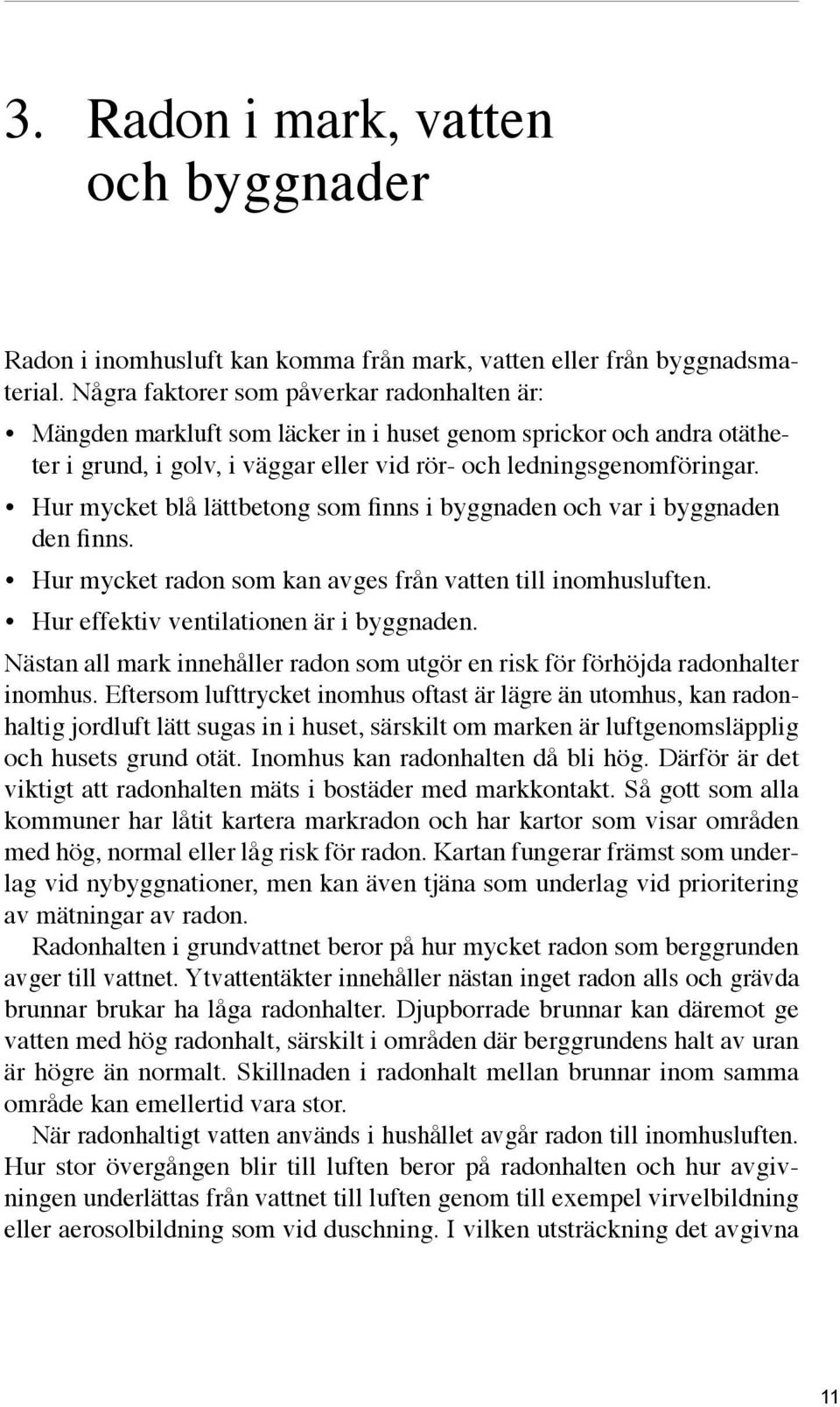 Hur mycket blå lättbetong som finns i byggnaden och var i byggnaden den finns. Hur mycket radon som kan avges från vatten till inomhusluften. Hur effektiv ventilationen är i byggnaden.