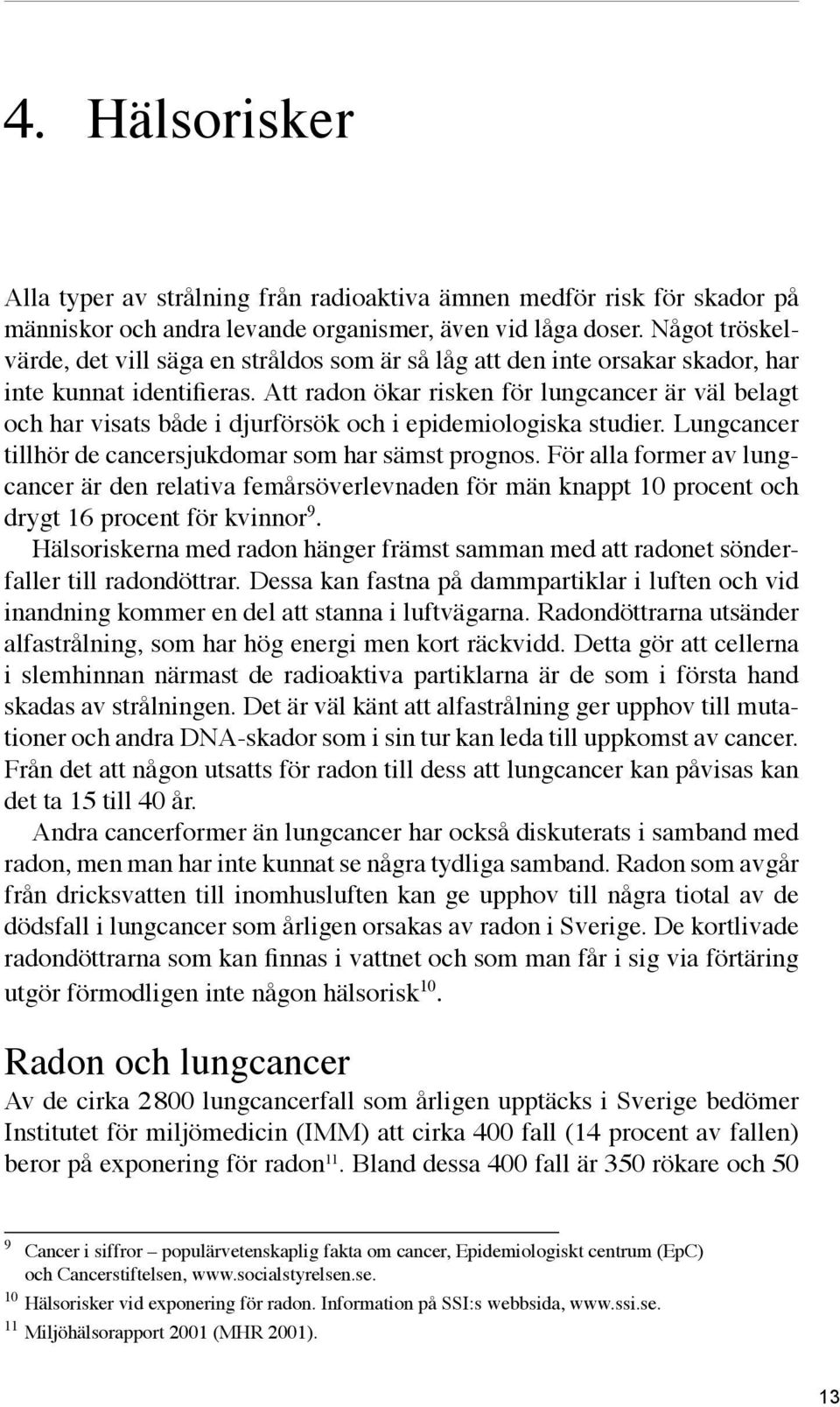 Att radon ökar risken för lungcancer är väl belagt och har visats både i djurförsök och i epidemiologiska studier. Lungcancer tillhör de cancersjukdomar som har sämst prognos.