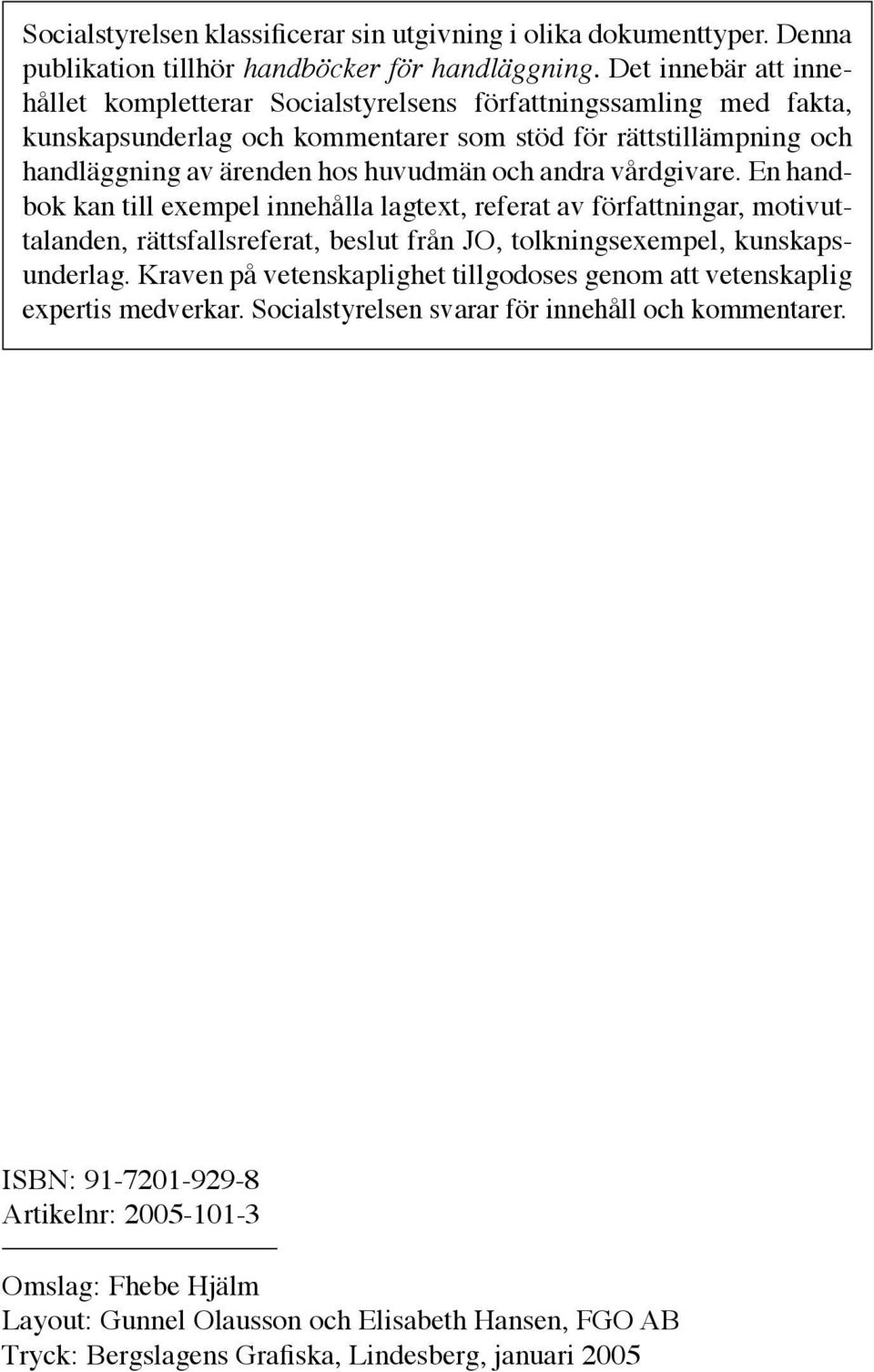 andra vårdgivare. En handbok kan till exempel innehålla lagtext, referat av författningar, motivuttalanden, rättsfallsreferat, beslut från JO, tolkningsexempel, kunskapsunderlag.