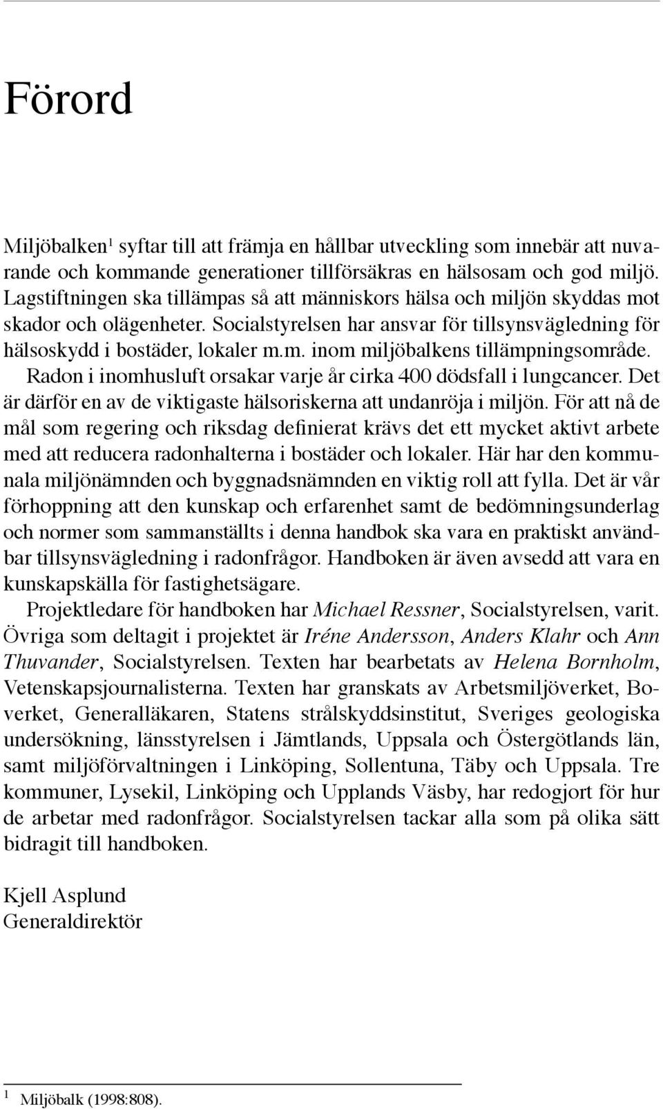 Radon i inomhusluft orsakar varje år cirka 400 dödsfall i lungcancer. Det är därför en av de viktigaste hälsoriskerna att undanröja i miljön.