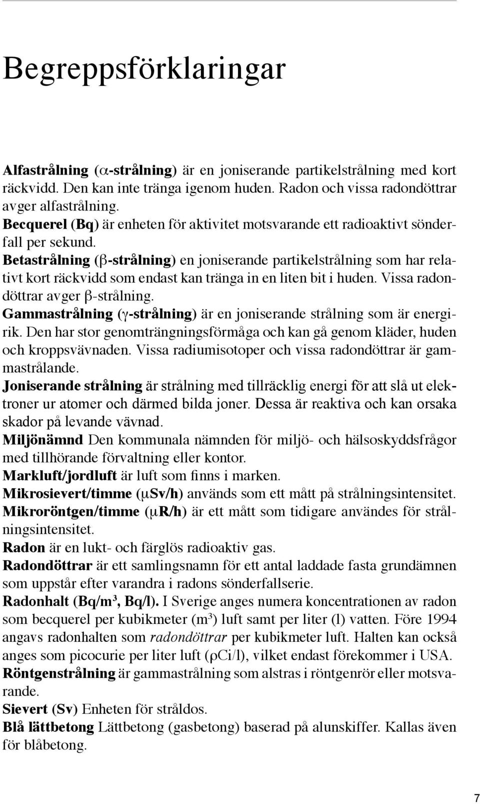 Betastrålning (β-strålning) en joniserande partikelstrålning som har relativt kort räckvidd som endast kan tränga in en liten bit i huden. Vissa radondöttrar avger β-strålning.