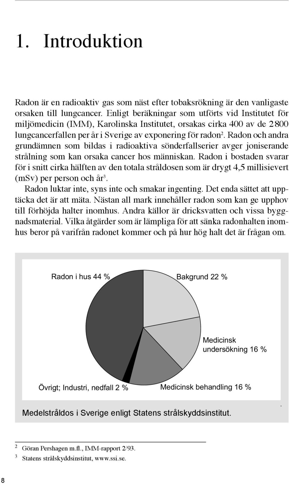 Radon och andra grundämnen som bildas i radioaktiva sönderfallserier avger joniserande strålning som kan orsaka cancer hos människan.