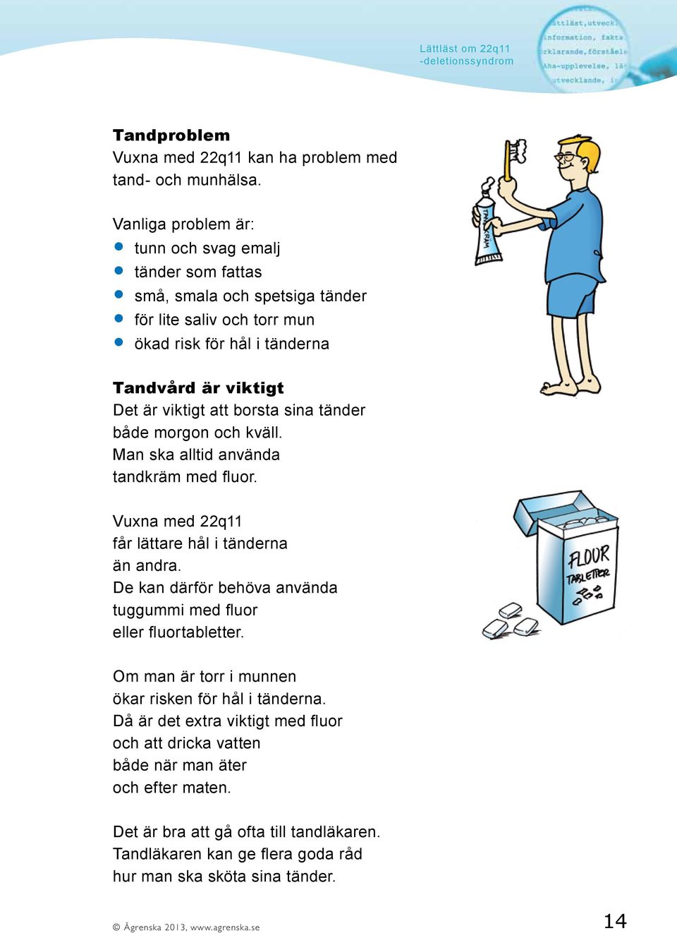 borsta sina tänder både morgon och kväll. Man ska alltid använda tandkräm med fluor. Vuxna med 22q11 får lättare hål i tänderna än andra.