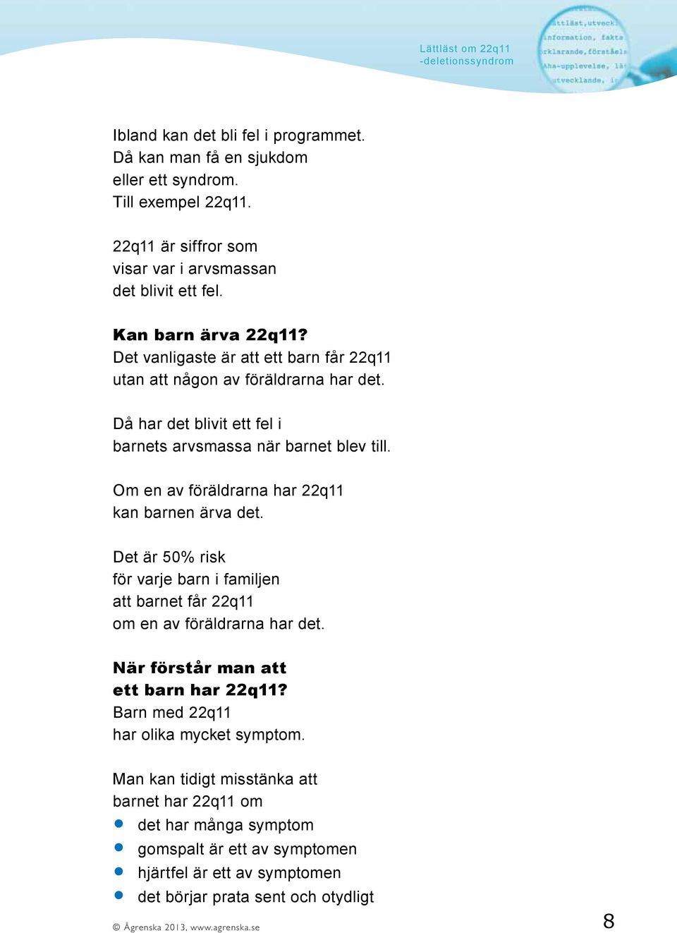 Om en av föräldrarna har 22q11 kan barnen ärva det. Det är 50% risk för varje barn i familjen att barnet får 22q11 om en av föräldrarna har det. När förstår man att ett barn har 22q11?