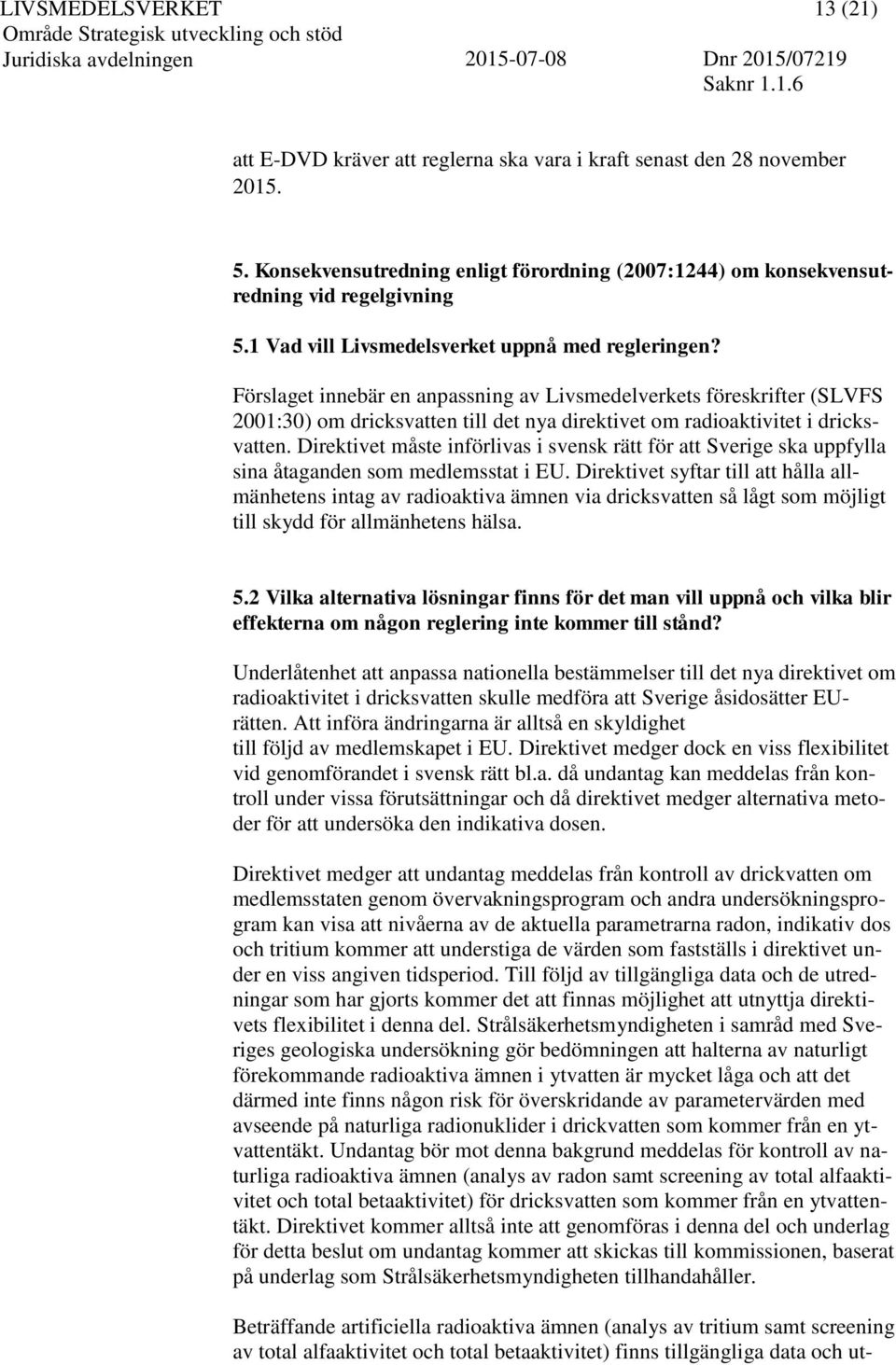 Förslaget innebär en anpassning av Livsmedelverkets föreskrifter (SLVFS 2001:30) om dricksvatten till det nya direktivet om radioaktivitet i dricksvatten.