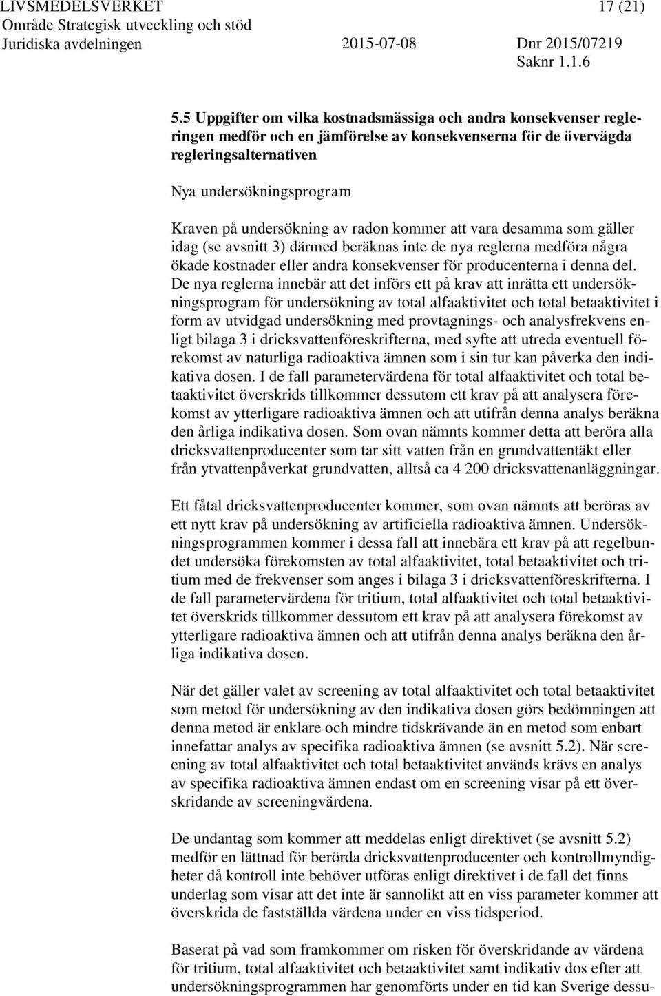 undersökning av radon kommer att vara desamma som gäller idag (se avsnitt 3) därmed beräknas inte de nya reglerna medföra några ökade kostnader eller andra konsekvenser för producenterna i denna del.