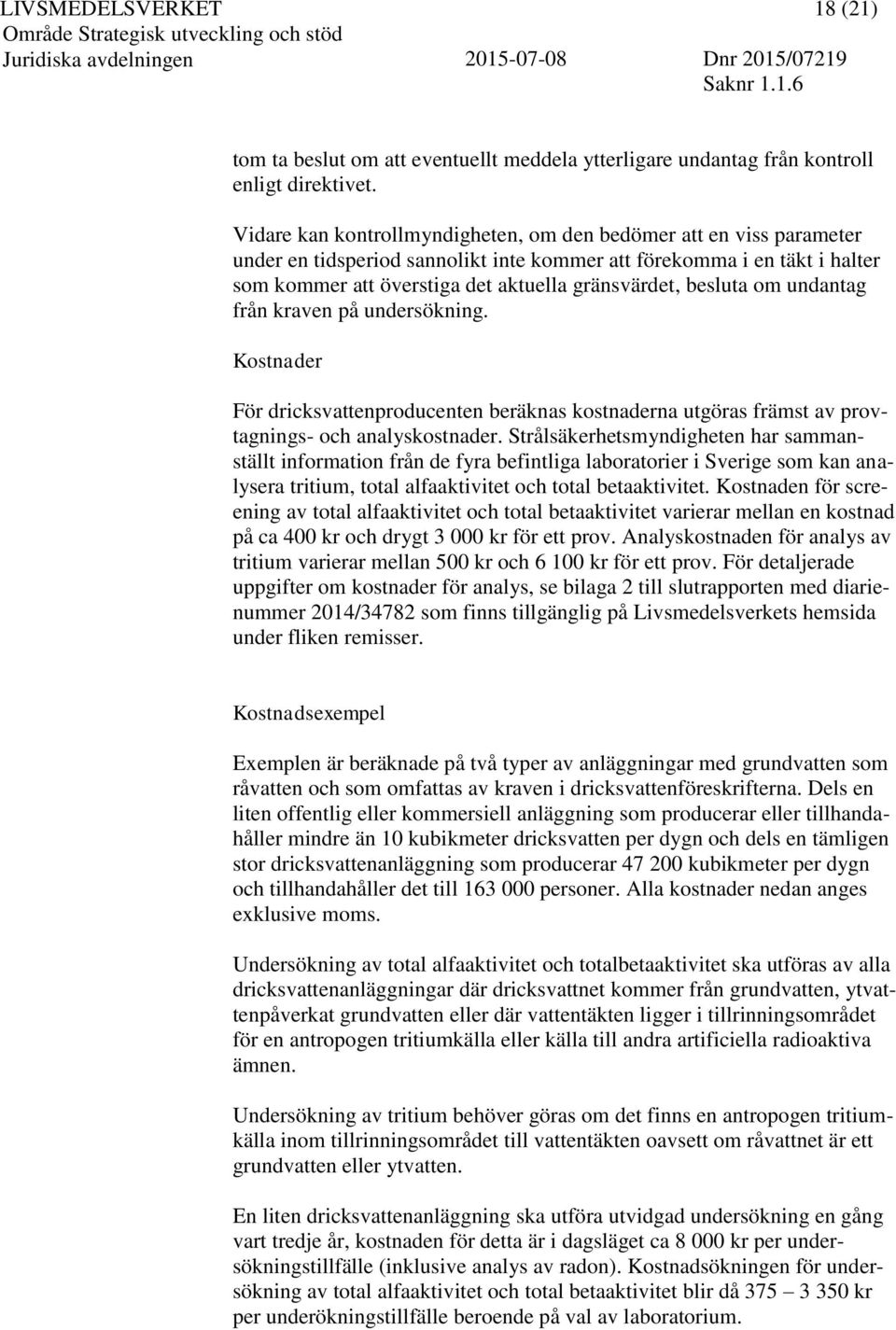 besluta om undantag från kraven på undersökning. Kostnader För dricksvattenproducenten beräknas kostnaderna utgöras främst av provtagnings- och analyskostnader.