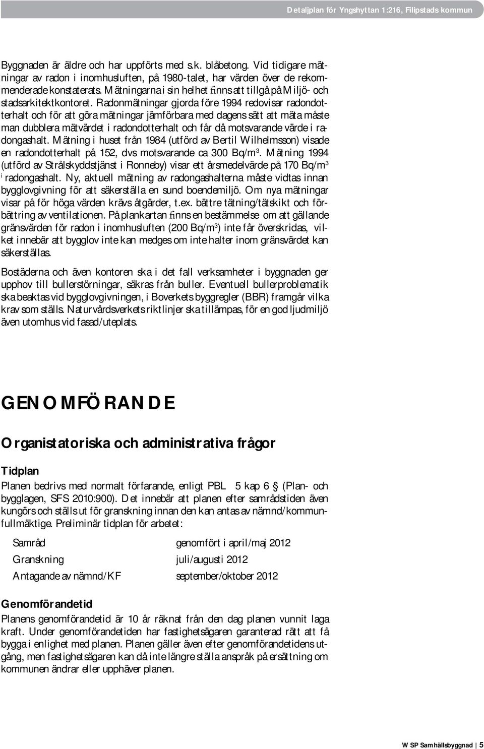 Radonmätningar gjorda före 1994 redovisar radondotterhalt och för att göra mätningar jämförbara med dagens sätt att mäta måste man dubblera mätvärdet i radondotterhalt och får då motsvarande värde i