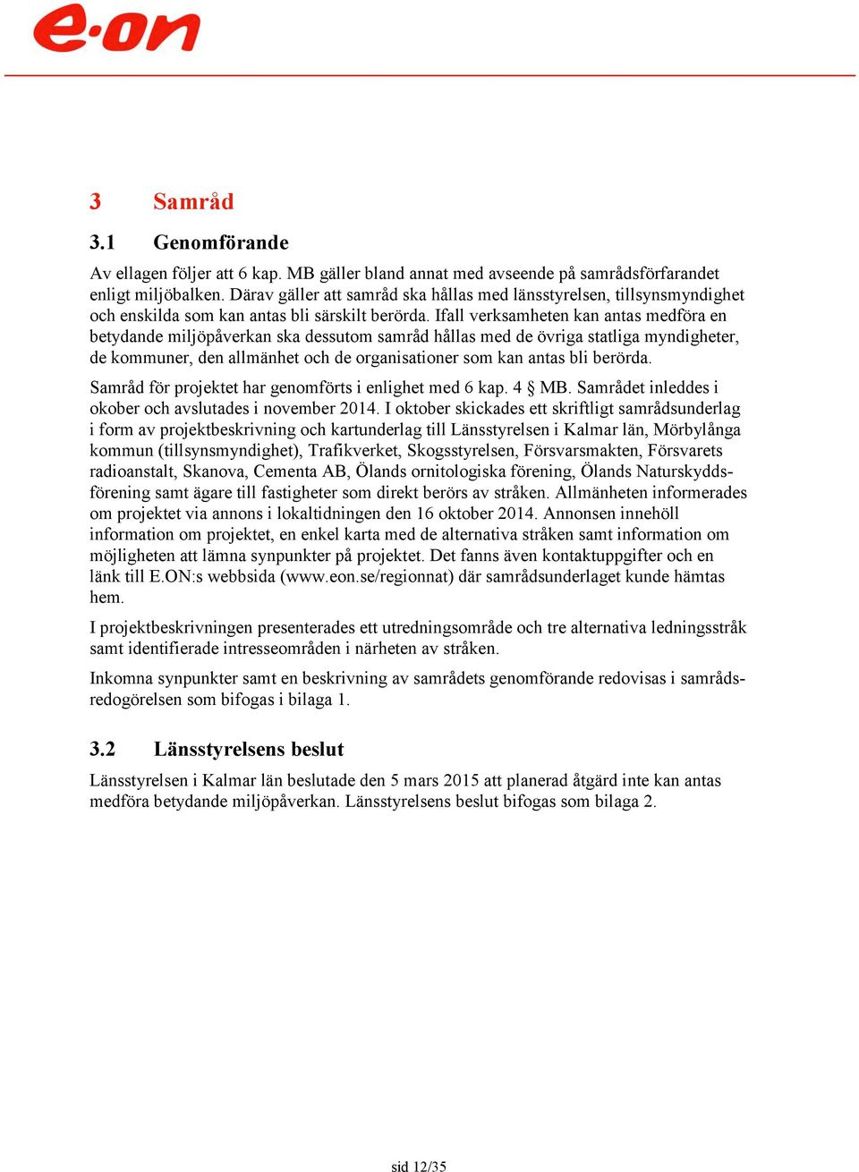 Ifall verksamheten kan antas medföra en betydande miljöpåverkan ska dessutom samråd hållas med de övriga statliga myndigheter, de kommuner, den allmänhet och de organisationer som kan antas bli