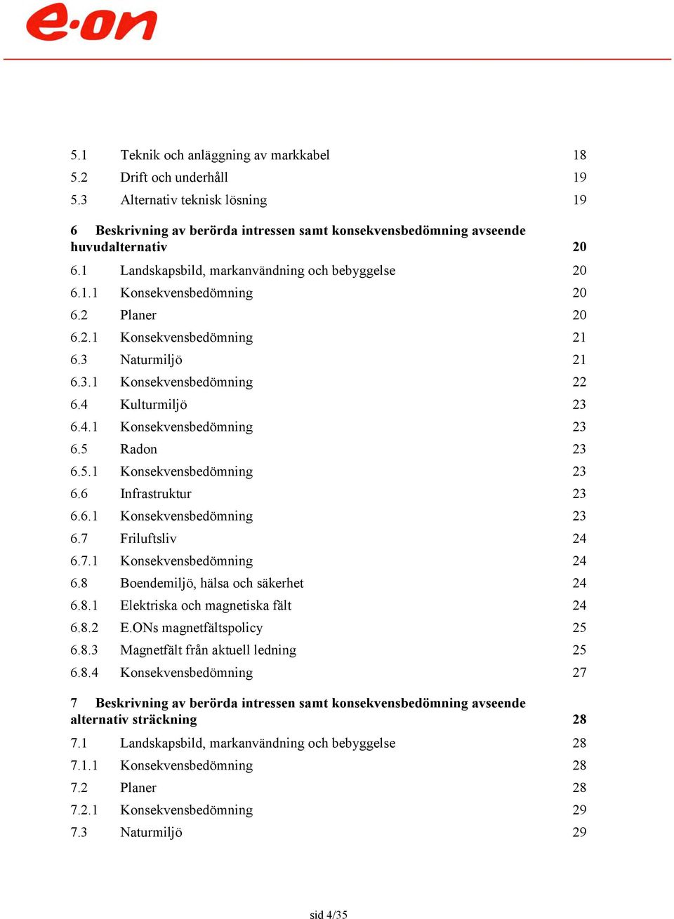 5 Radon 23 6.5.1 Konsekvensbedömning 23 6.6 Infrastruktur 23 6.6.1 Konsekvensbedömning 23 6.7 Friluftsliv 24 6.7.1 Konsekvensbedömning 24 6.8 Boendemiljö, hälsa och säkerhet 24 6.8.1 Elektriska och magnetiska fält 24 6.