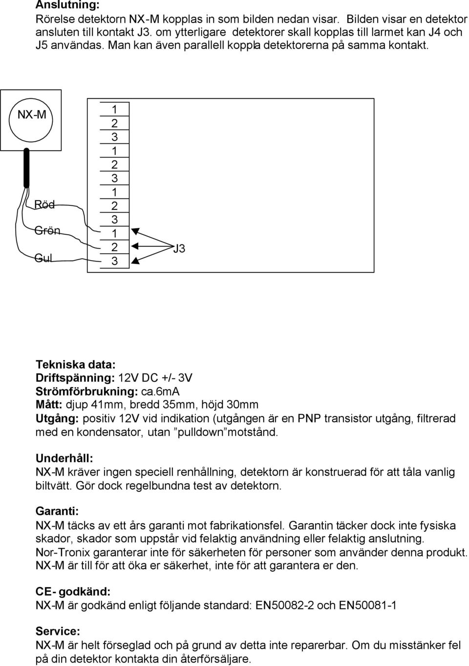 6ma Mått: djup 4mm, bredd 5mm, höjd 0mm Utgång: positiv V vid indikation (utgången är en PNP transistor utgång, filtrerad med en kondensator, utan pulldown motstånd.