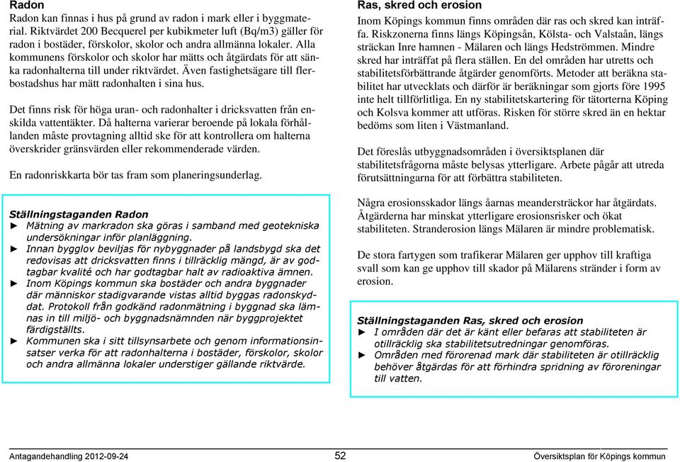 Alla kommunens förskolor och skolor har mätts och åtgärdats för att sänka radonhalterna till under riktvärdet. Även fastighetsägare till flerbostadshus har mätt radonhalten i sina hus.