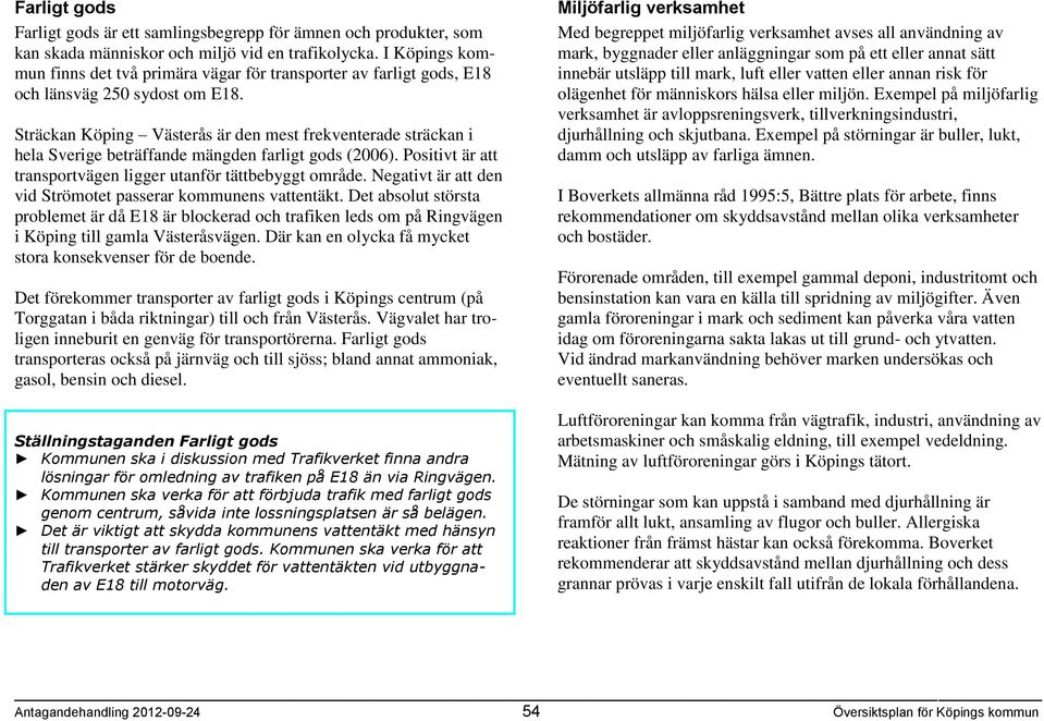 Sträckan Köping Västerås är den mest frekventerade sträckan i hela Sverige beträffande mängden farligt gods (2006). Positivt är att transportvägen ligger utanför tättbebyggt område.