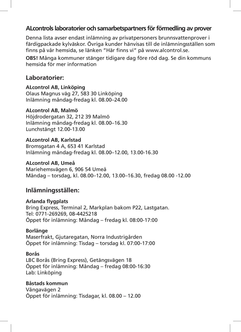 Se din kommuns hemsida för mer information Laboratorier: ALcontrol AB, Linköping Olaus Magnus väg 27, 583 30 Linköping Inlämning måndag-fredag kl. 08.00 24.