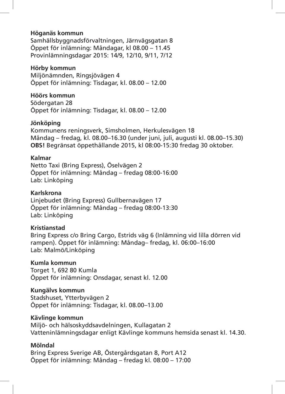 00 Höörs kommun Södergatan 28 Öppet för inlämning: Tisdagar, kl. 08.00 12.00 Jönköping Kommunens reningsverk, Simsholmen, Herkulesvägen 18 Måndag fredag, kl. 08.00 16.30 (under juni, juli, augusti kl.