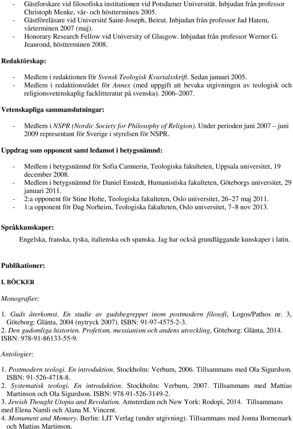 Redaktörskap: - Medlem i redaktionen för Svensk Teologisk Kvartalsskrift. Sedan januari 2005.