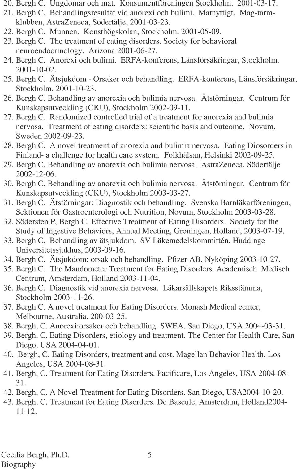 ERFA-konferens, Länsförsäkringar, Stockholm. 2001-10-02. 25. Bergh C. Ätsjukdom - Orsaker och behandling. ERFA-konferens, Länsförsäkringar, Stockholm. 2001-10-23. 26. Bergh C. Behandling av anorexia och bulimia nervosa.