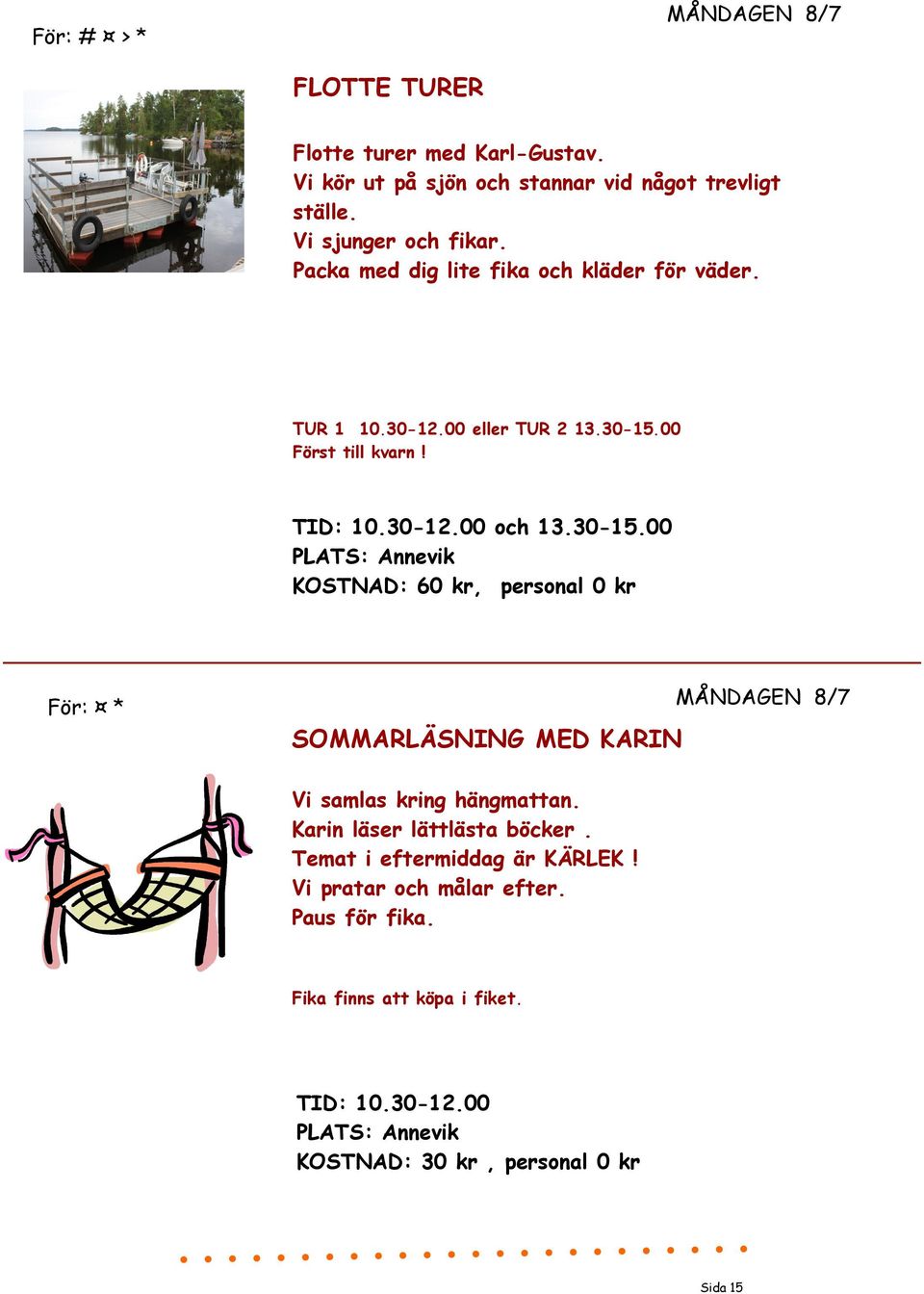 30-15.00 KOSTNAD: 60 kr, personal 0 kr För: * SOMMARLÄSNING MED KARIN MÅNDAGEN 8/7 Vi samlas kring hängmattan. Karin läser lättlästa böcker.