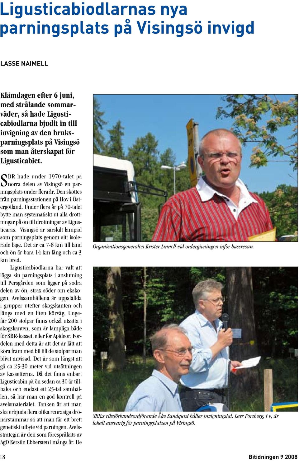 Under flera år på 70-talet bytte man systematiskt ut alla drottningar på ön till drottningar av Ligusticaras. Visingsö är särskilt lämpad som parningsplats genom sitt isolerade läge.