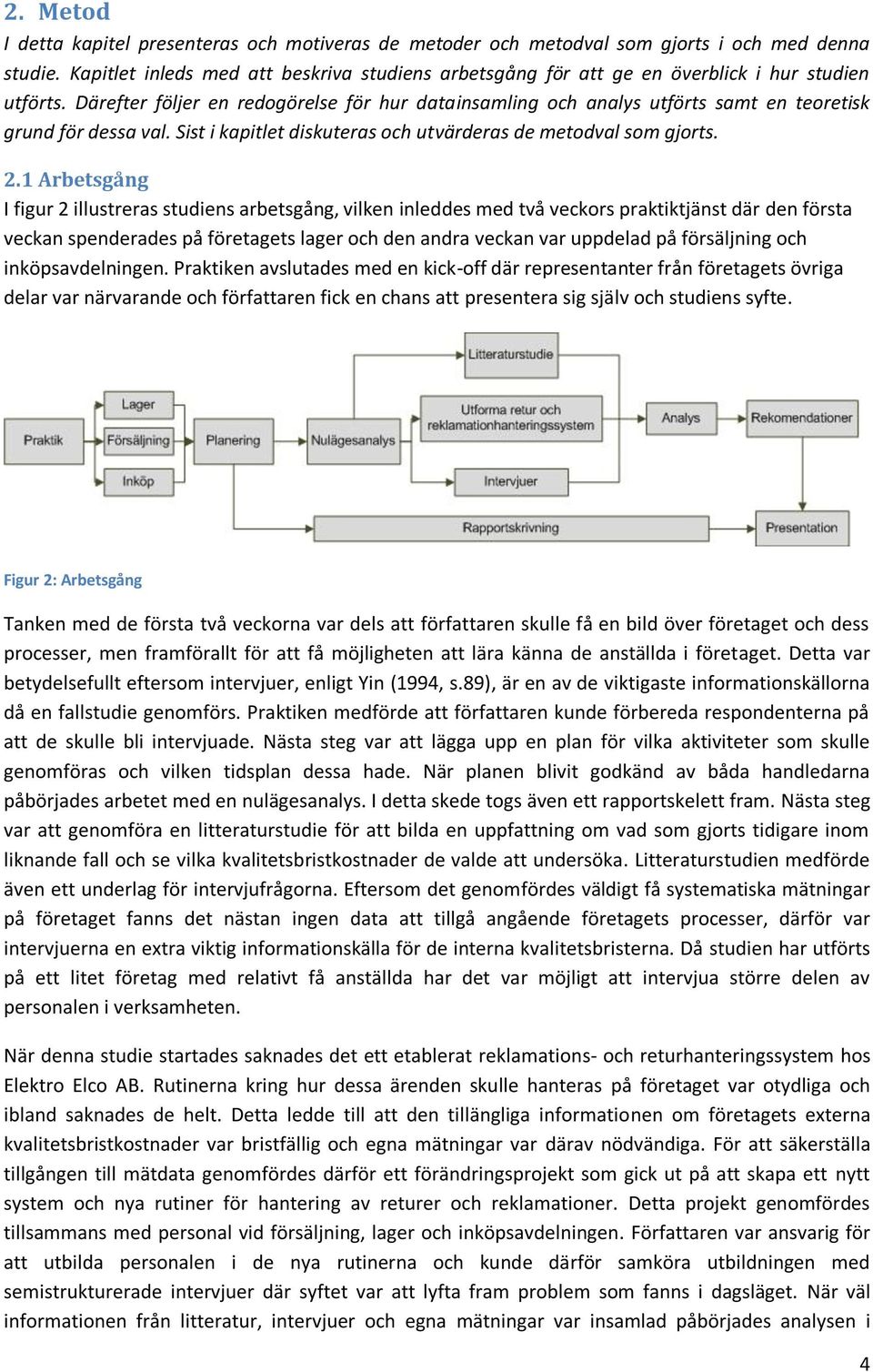 Därefter följer en redogörelse för hur datainsamling och analys utförts samt en teoretisk grund för dessa val. Sist i kapitlet diskuteras och utvärderas de metodval som gjorts. 2.