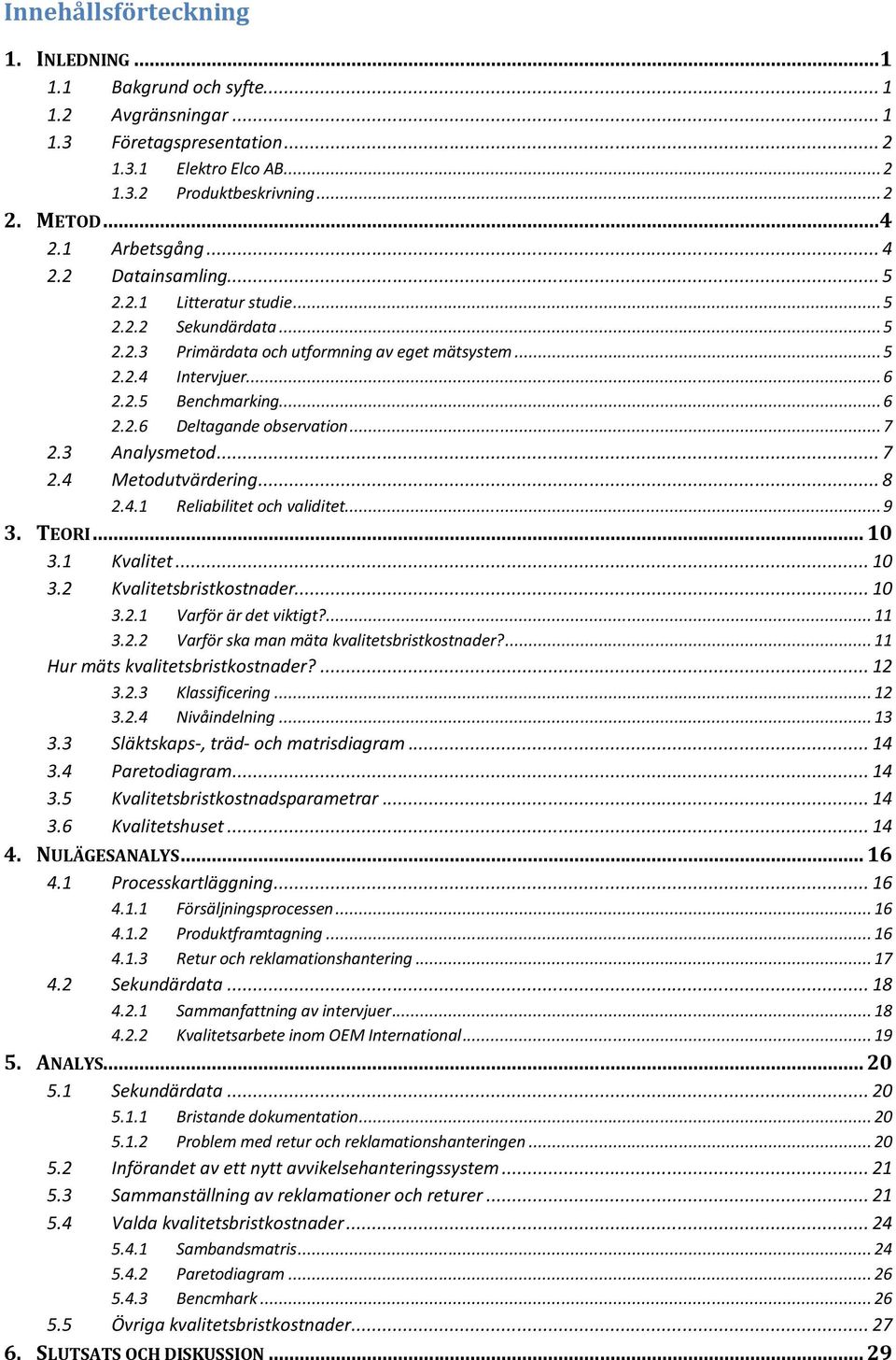 .. 7 2.3 Analysmetod... 7 2.4 Metodutvärdering... 8 2.4.1 Reliabilitet och validitet... 9 3. TEORI... 10 3.1 Kvalitet... 10 3.2 Kvalitetsbristkostnader... 10 3.2.1 Varför är det viktigt?... 11 3.2.2 Varför ska man mäta kvalitetsbristkostnader?