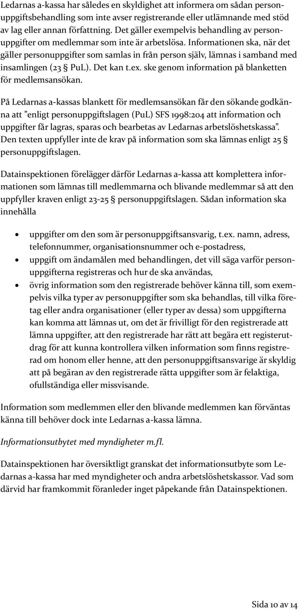 Informationen ska, när det gäller personuppgifter som samlas in från person själv, lämnas i samband med insamlingen (23 PuL). Det kan t.ex. ske genom information på blanketten för medlemsansökan.