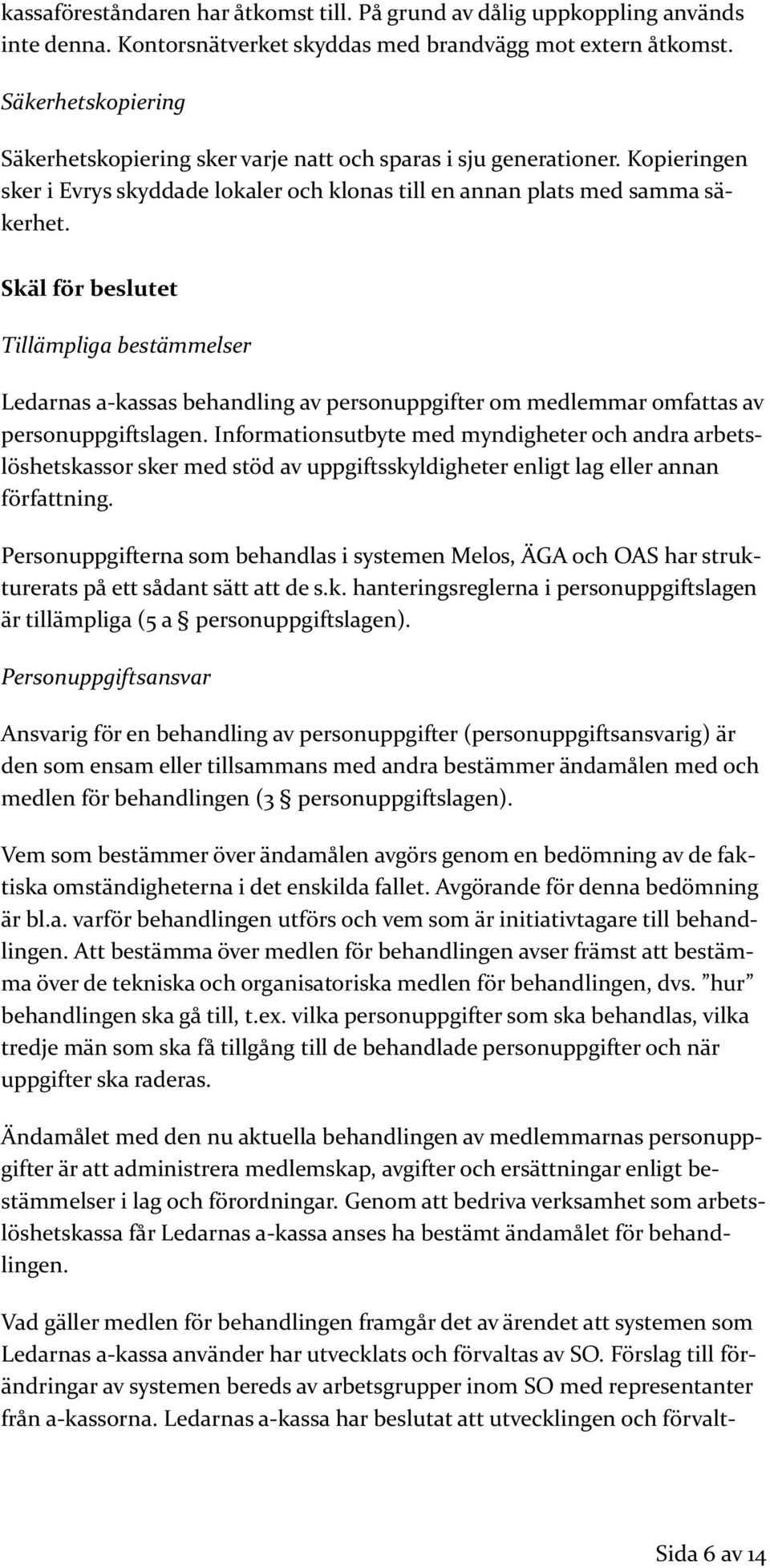 Skäl för beslutet Tillämpliga bestämmelser Ledarnas a-kassas behandling av personuppgifter om medlemmar omfattas av personuppgiftslagen.