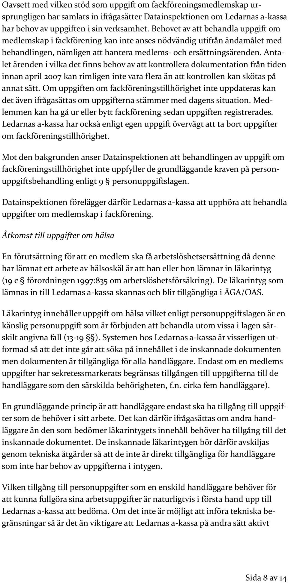 Antalet ärenden i vilka det finns behov av att kontrollera dokumentation från tiden innan april 2007 kan rimligen inte vara flera än att kontrollen kan skötas på annat sätt.