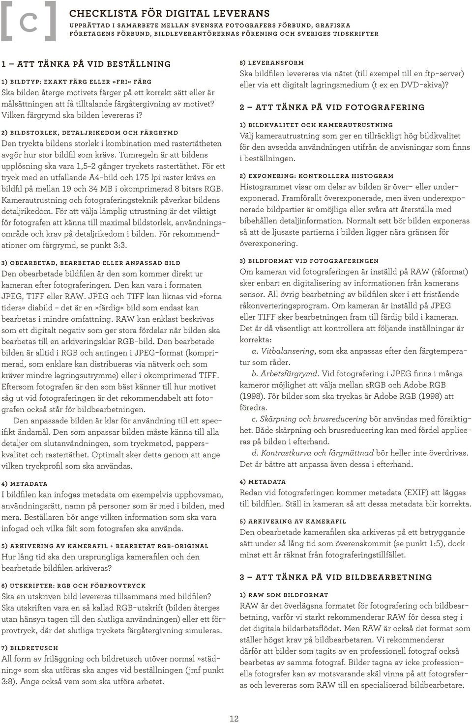 Vilken färgrymd ska bilden levereras i? 2) Bildstorlek, detaljrikedom och färgrymd Den tryckta bildens storlek i kombination med rastertätheten avgör hur stor bildfil som krävs.