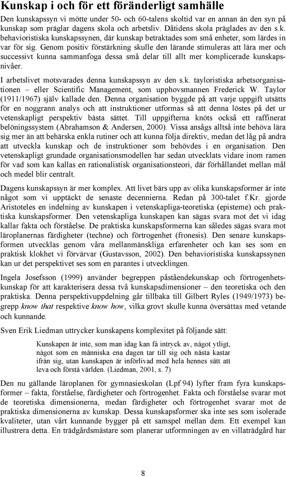 Genom positiv förstärkning skulle den lärande stimuleras att lära mer och successivt kunna sammanfoga dessa små delar till allt mer komplicerade kunskapsnivåer.