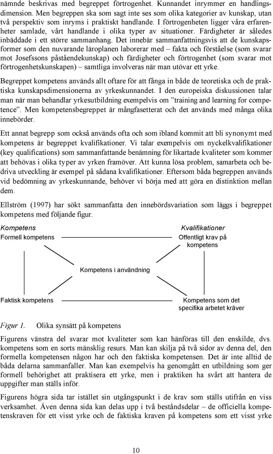 I förtrogenheten ligger våra erfarenheter samlade, vårt handlande i olika typer av situationer. Färdigheter är således inbäddade i ett större sammanhang.