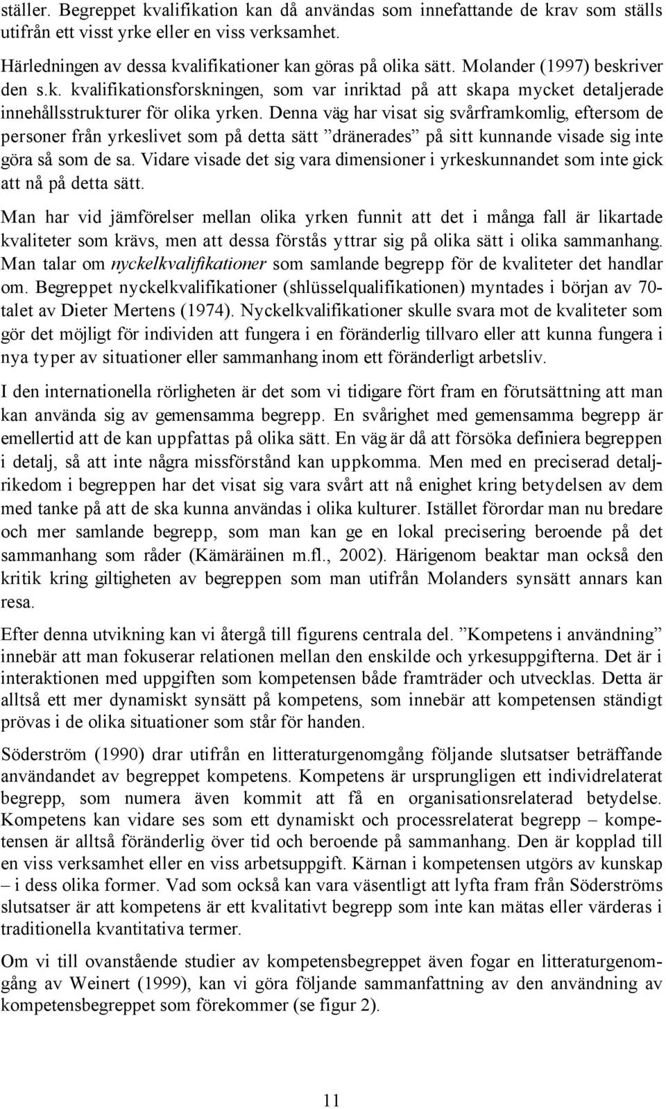 Denna väg har visat sig svårframkomlig, eftersom de personer från yrkeslivet som på detta sätt dränerades på sitt kunnande visade sig inte göra så som de sa.