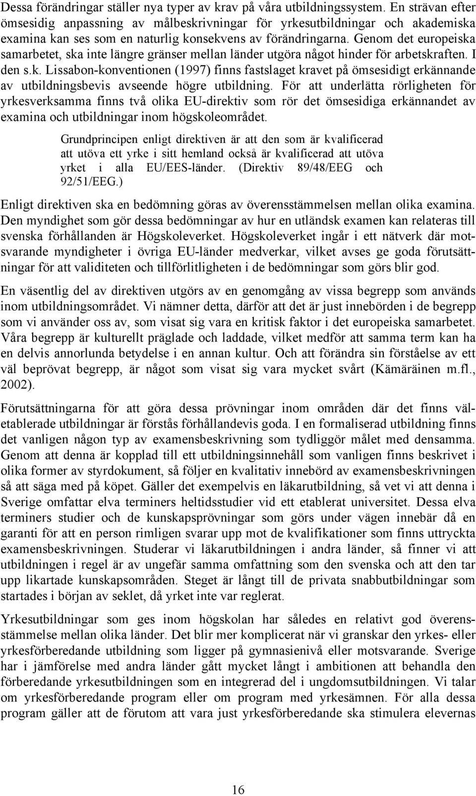 Genom det europeiska samarbetet, ska inte längre gränser mellan länder utgöra något hinder för arbetskraften. I den s.k. Lissabon-konventionen (1997) finns fastslaget kravet på ömsesidigt erkännande av utbildningsbevis avseende högre utbildning.