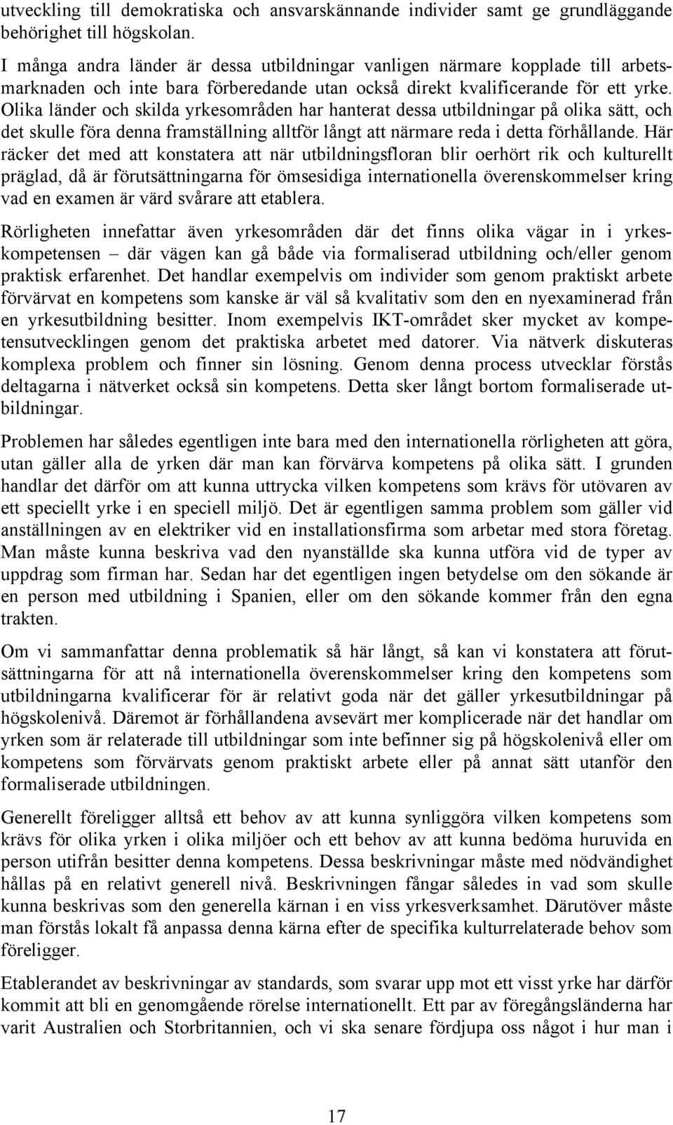 Olika länder och skilda yrkesområden har hanterat dessa utbildningar på olika sätt, och det skulle föra denna framställning alltför långt att närmare reda i detta förhållande.