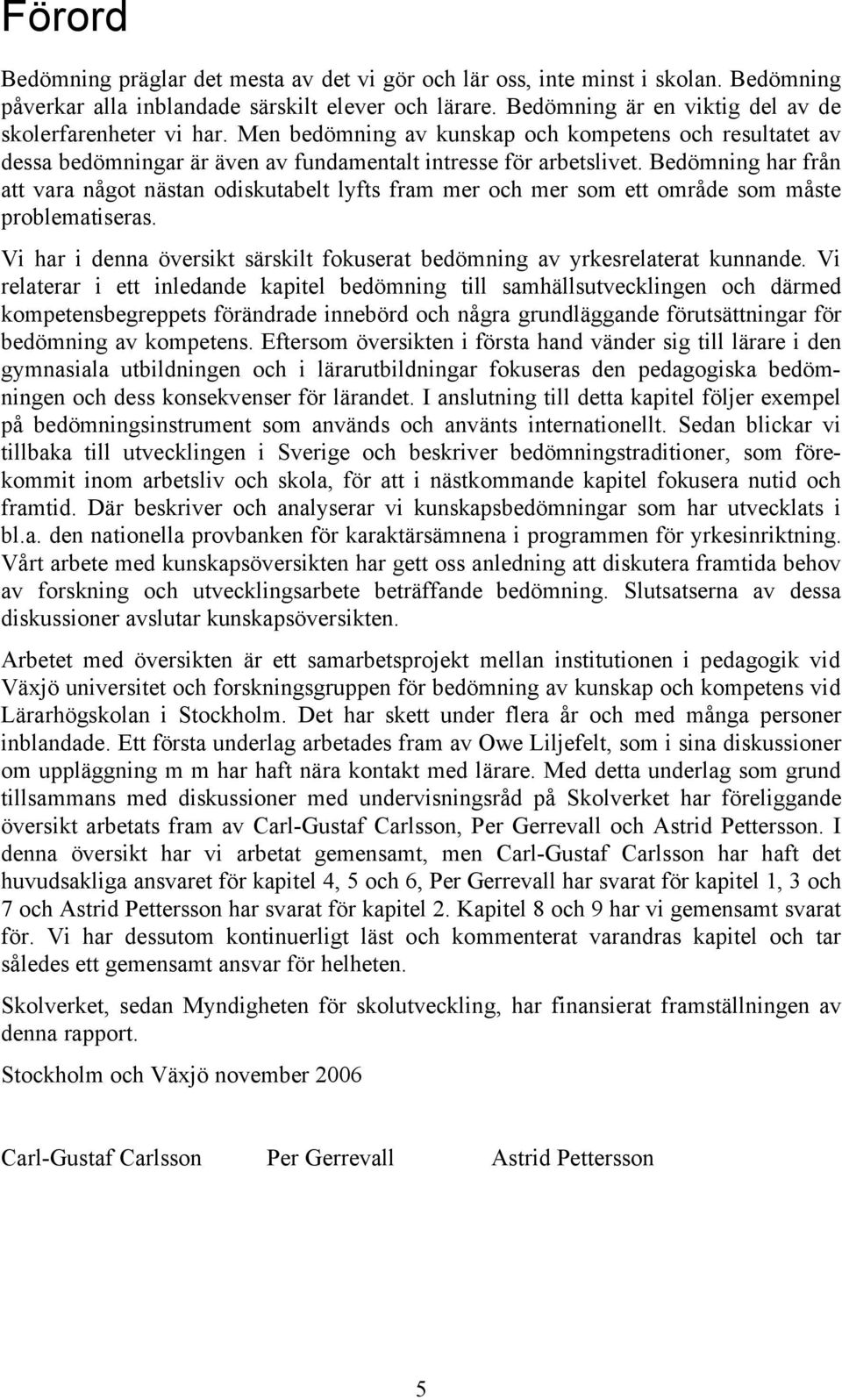 Bedömning har från att vara något nästan odiskutabelt lyfts fram mer och mer som ett område som måste problematiseras. Vi har i denna översikt särskilt fokuserat bedömning av yrkesrelaterat kunnande.