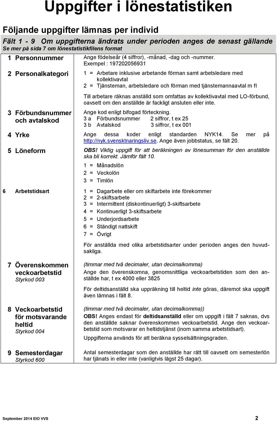 Exempel : 197202056931 2 Personalkategori 1 = Arbetare inklusive arbetande förman samt arbetsledare med kollektivavtal 2 = Tjänsteman, arbetsledare och förman med tjänstemannaavtal m fl 3