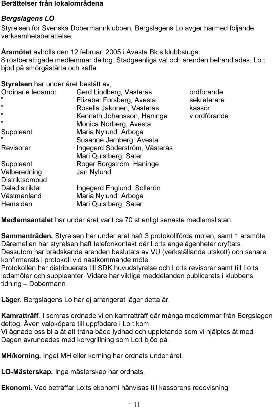 Styrelsen har under året bestått av; Ordinarie ledamot Gerd Lindberg, Västerås ordförande Elizabet Forsberg, Avesta sekreterare Rosella Jakonen, Västerås kassör Kenneth Johansson, Haninge v