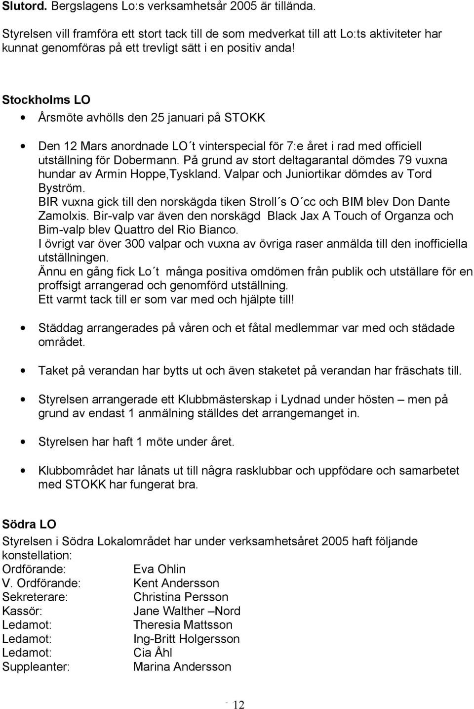 Stockholms LO Årsmöte avhölls den 25 januari på STOKK Den 12 Mars anordnade LO t vinterspecial för 7:e året i rad med officiell utställning för Dobermann.