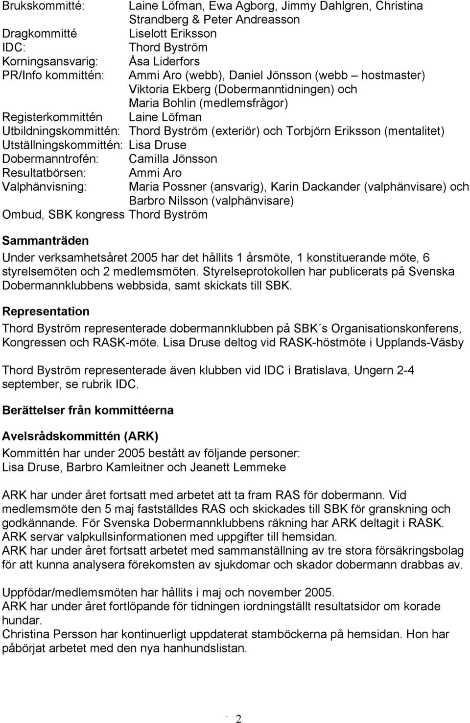 och Torbjörn Eriksson (mentalitet) Utställningskommittén: Lisa Druse Dobermanntrofén: Camilla Jönsson Resultatbörsen: Ammi Aro Valphänvisning: Maria Possner (ansvarig), Karin Dackander