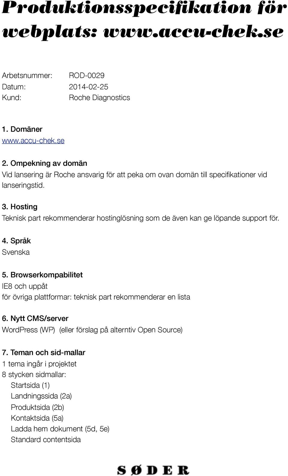 Hosting Teknisk part rekommenderar hostinglösning som de även kan ge löpande support för. 4. Språk Svenska 5.