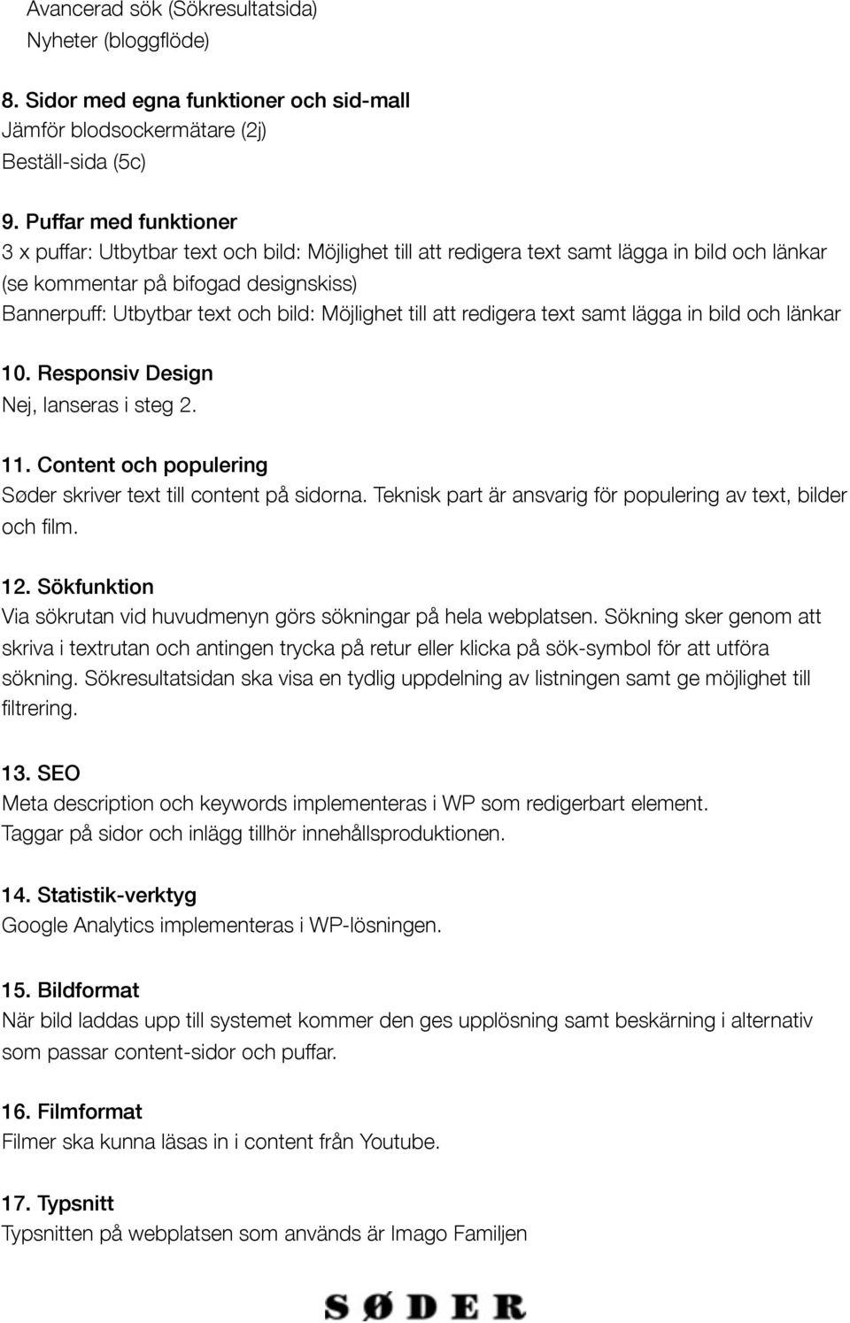 Möjlighet till att redigera text samt lägga in bild och länkar 10. Responsiv Design Nej, lanseras i steg 2. 11. Content och populering Søder skriver text till content på sidorna.