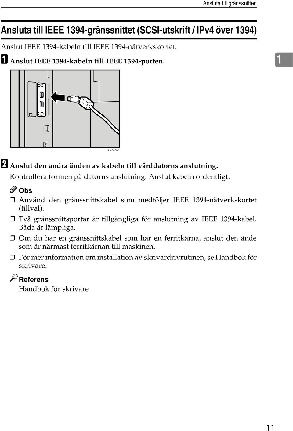 Anslut kabeln ordentligt. Obs Använd den gränssnittskabel som medföljer IEEE 1394-nätverkskortet (tillval). Två gränssnittsportar är tillgängliga för anslutning av IEEE 1394-kabel.