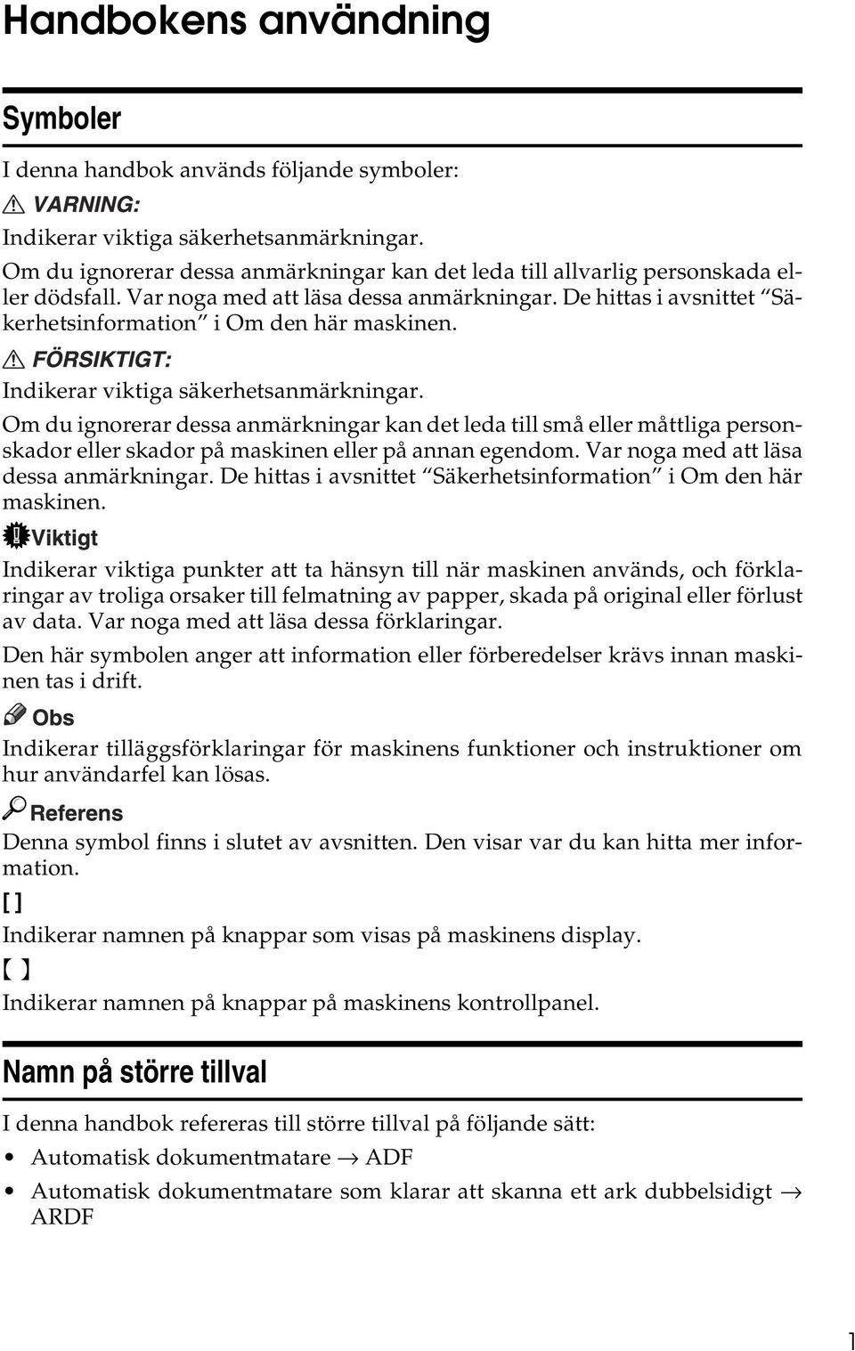 Indikerar viktiga säkerhetsanmärkningar. Om du ignorerar dessa anmärkningar kan det leda till små eller måttliga personskador eller skador på maskinen eller på annan egendom.