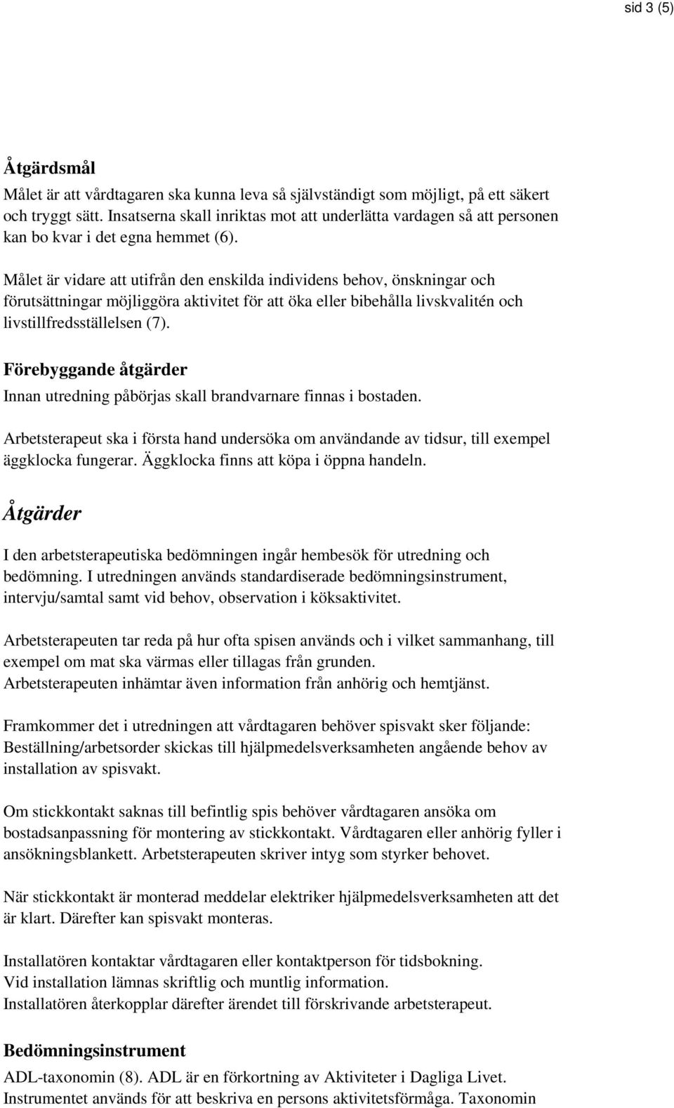 Målet är vidare att utifrån den enskilda individens behov, önskningar och förutsättningar möjliggöra aktivitet för att öka eller bibehålla livskvalitén och livstillfredsställelsen (7).