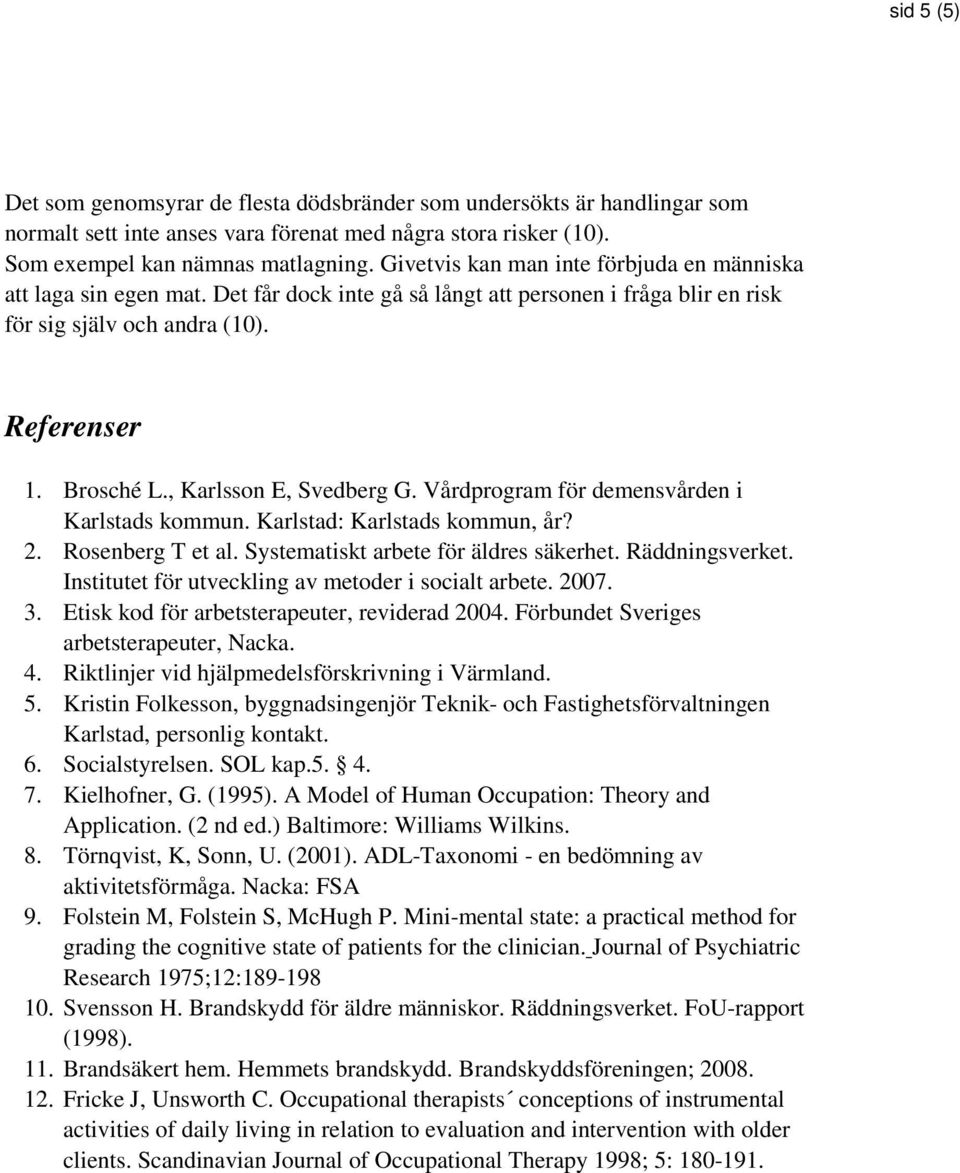 , Karlsson E, Svedberg G. Vårdprogram för demensvården i Karlstads kommun. Karlstad: Karlstads kommun, år? 2. Rosenberg T et al. Systematiskt arbete för äldres säkerhet. Räddningsverket.