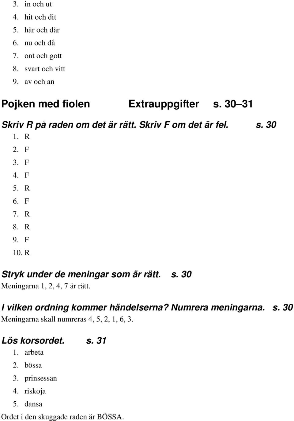 R Stryk under de meningar som är rätt. s. 30 Meningarna 1, 2, 4, 7 är rätt. I vilken ordning kommer händelserna? Numrera meningarna. s. 30 Meningarna skall numreras 4, 5, 2, 1, 6, 3.