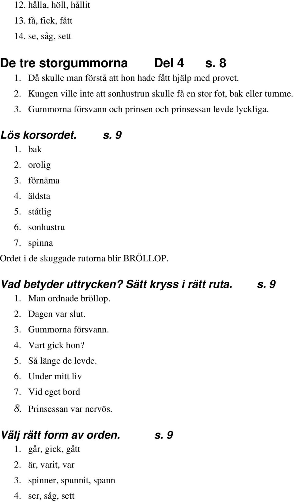 äldsta 5. ståtlig 6. sonhustru 7. spinna Ordet i de skuggade rutorna blir BRÖLLOP. Vad betyder uttrycken? Sätt kryss i rätt ruta. s. 9 1. Man ordnade bröllop. 2. Dagen var slut. 3.