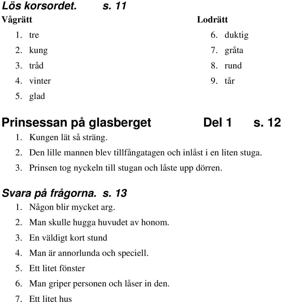 Den lille mannen blev tillfångatagen och inlåst i en liten stuga. 3. Prinsen tog nyckeln till stugan och låste upp dörren.