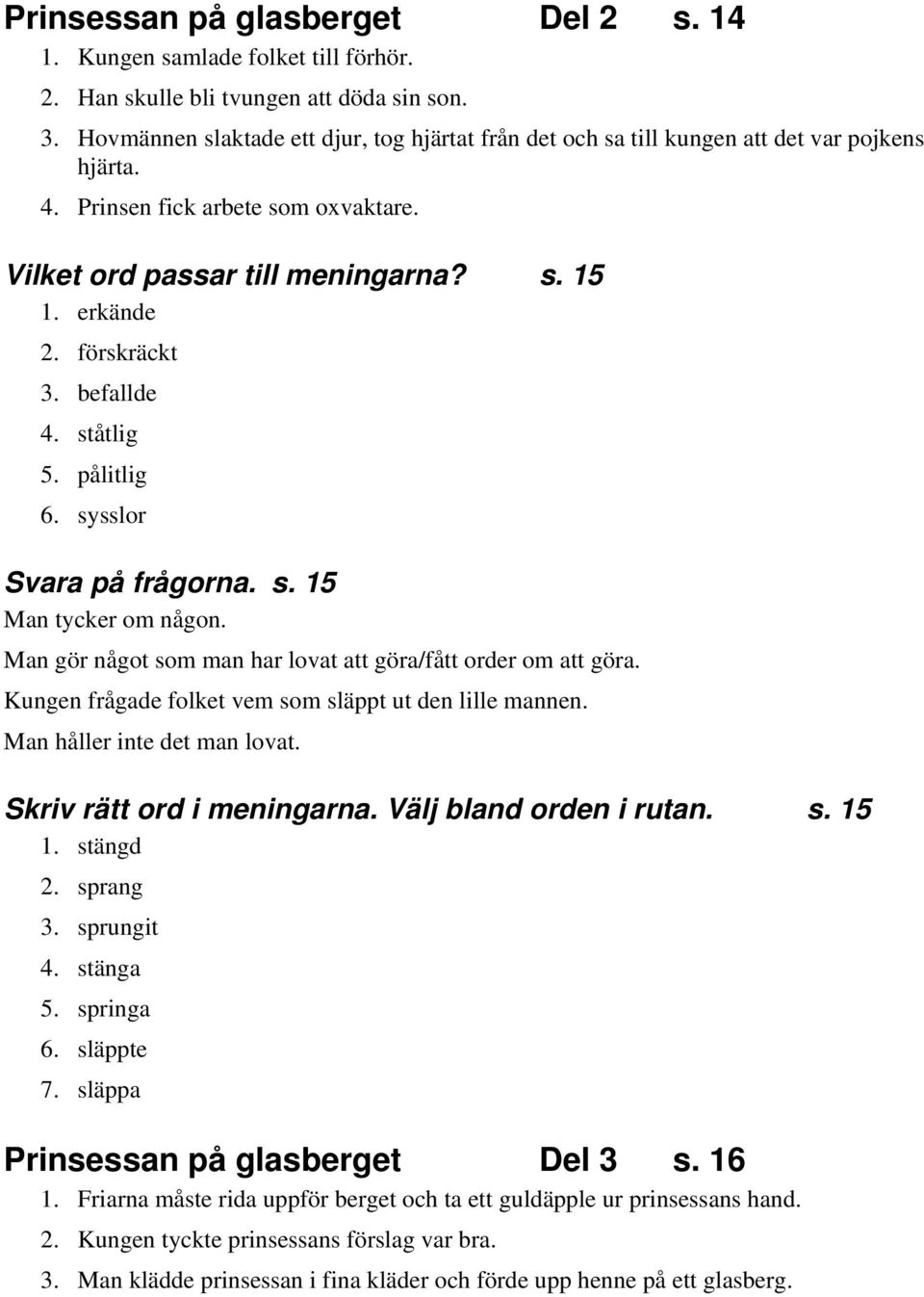 förskräckt 3. befallde 4. ståtlig 5. pålitlig 6. sysslor Svara på frågorna. s. 15 Man tycker om någon. Man gör något som man har lovat att göra/fått order om att göra.